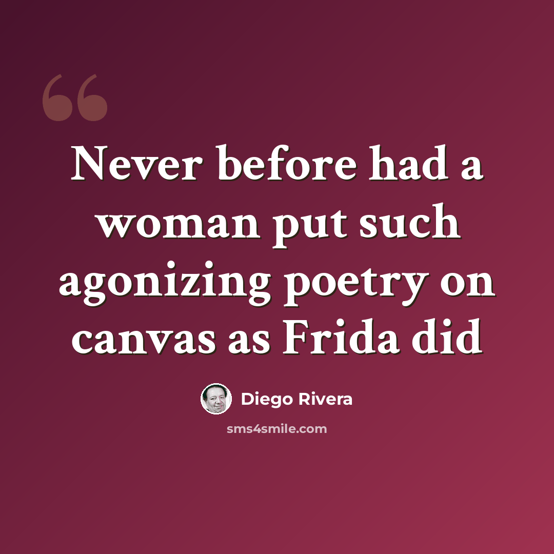 “Never before had a woman put such agonizing poetry on canvas as Frida did” quote by Diego Rivera