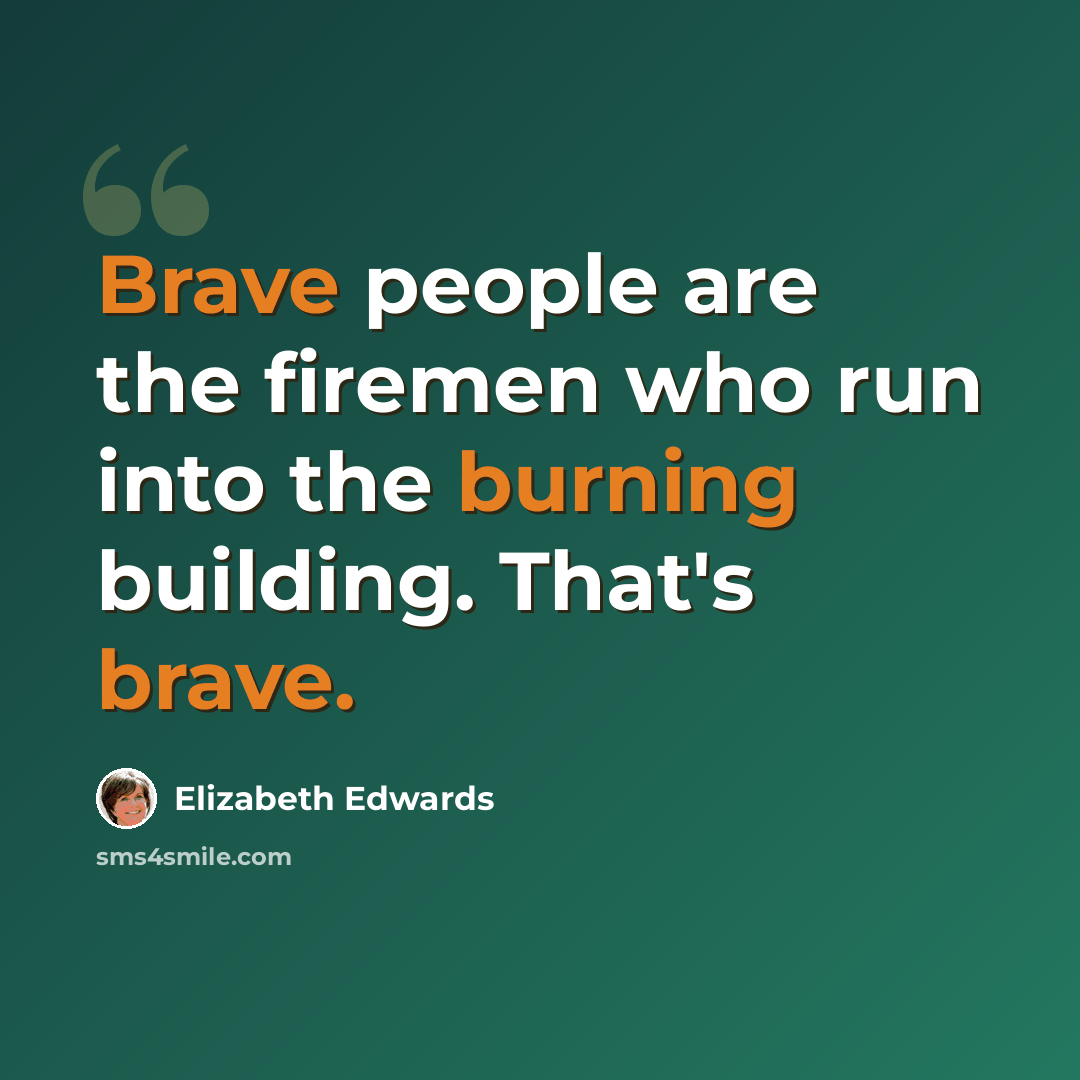 “Brave people are the firemen who run into the burning building. That's brave.” quote by Elizabeth Edwards