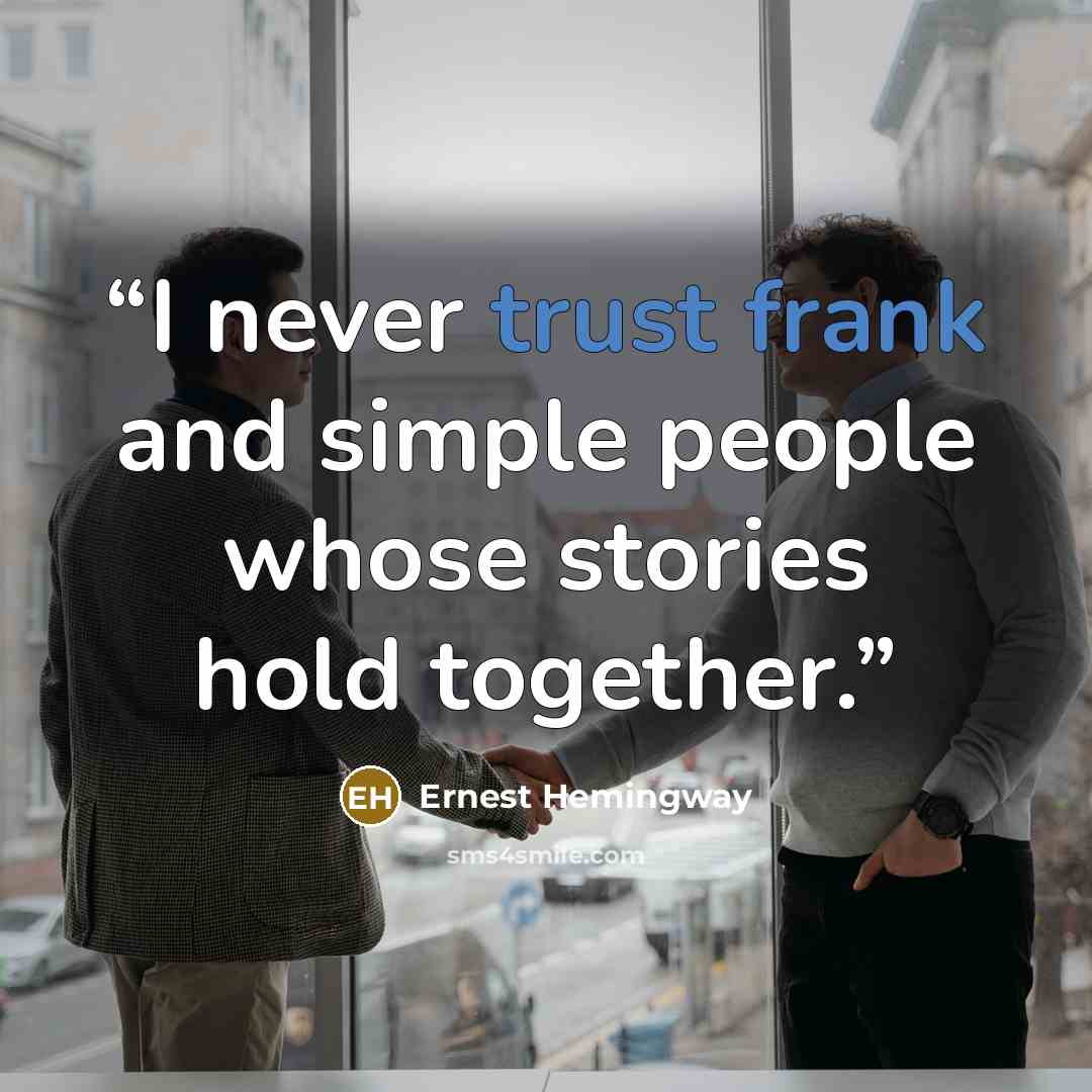 “I never trust frank and simple people whose stories hold together.” quote by Ernest Hemingway
