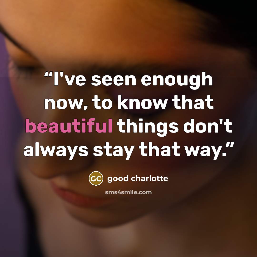 “I've seen enough now, to know that beautiful things don't always stay that way.” quote by Good Charlotte