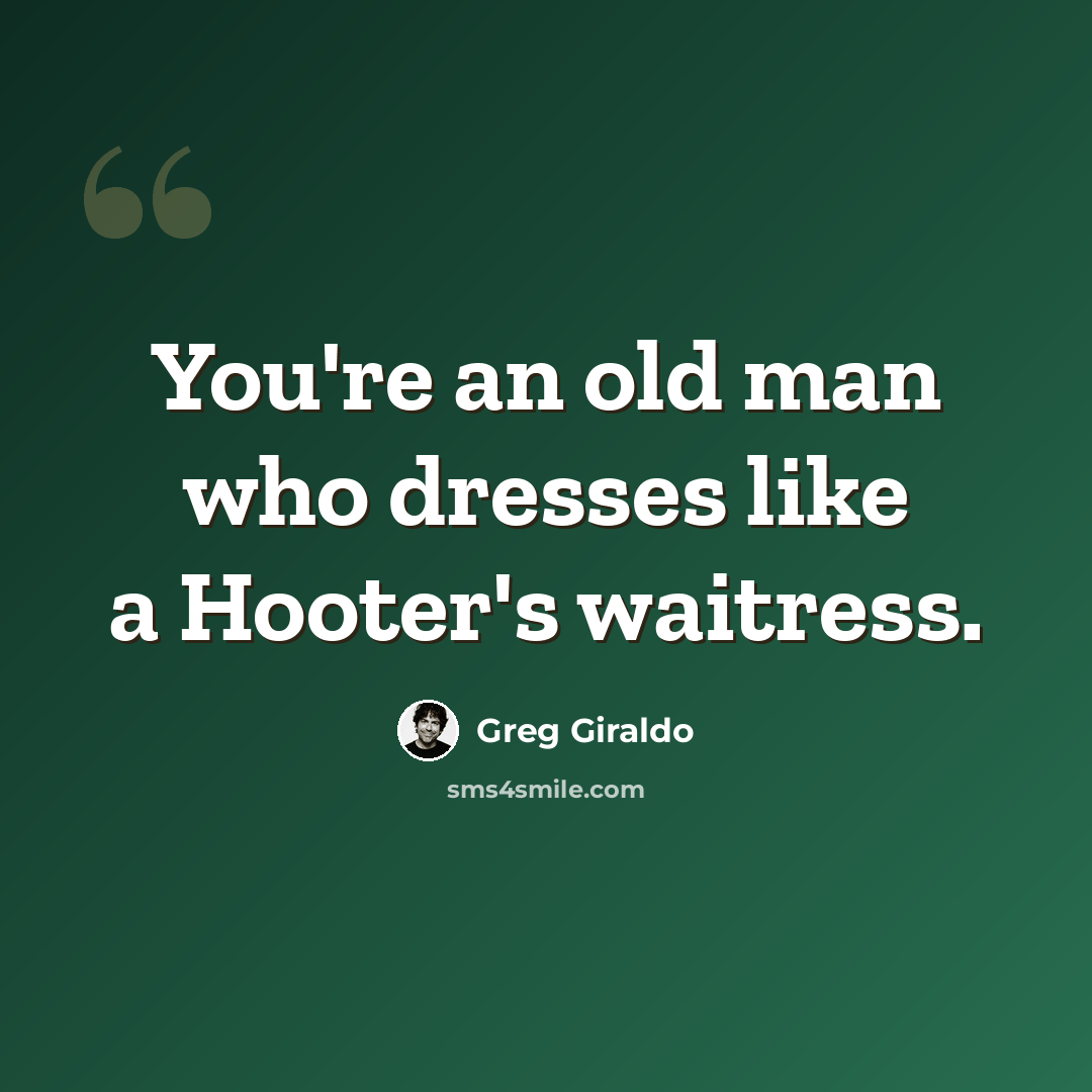 “You're an old man who dresses like a Hooter's waitress.” quote by Greg Giraldo