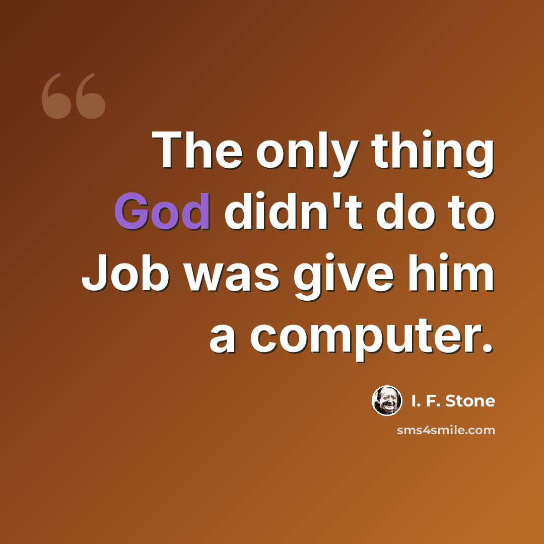 “The only thing God didn't do to Job was give him a computer.” quote by I. F. Stone