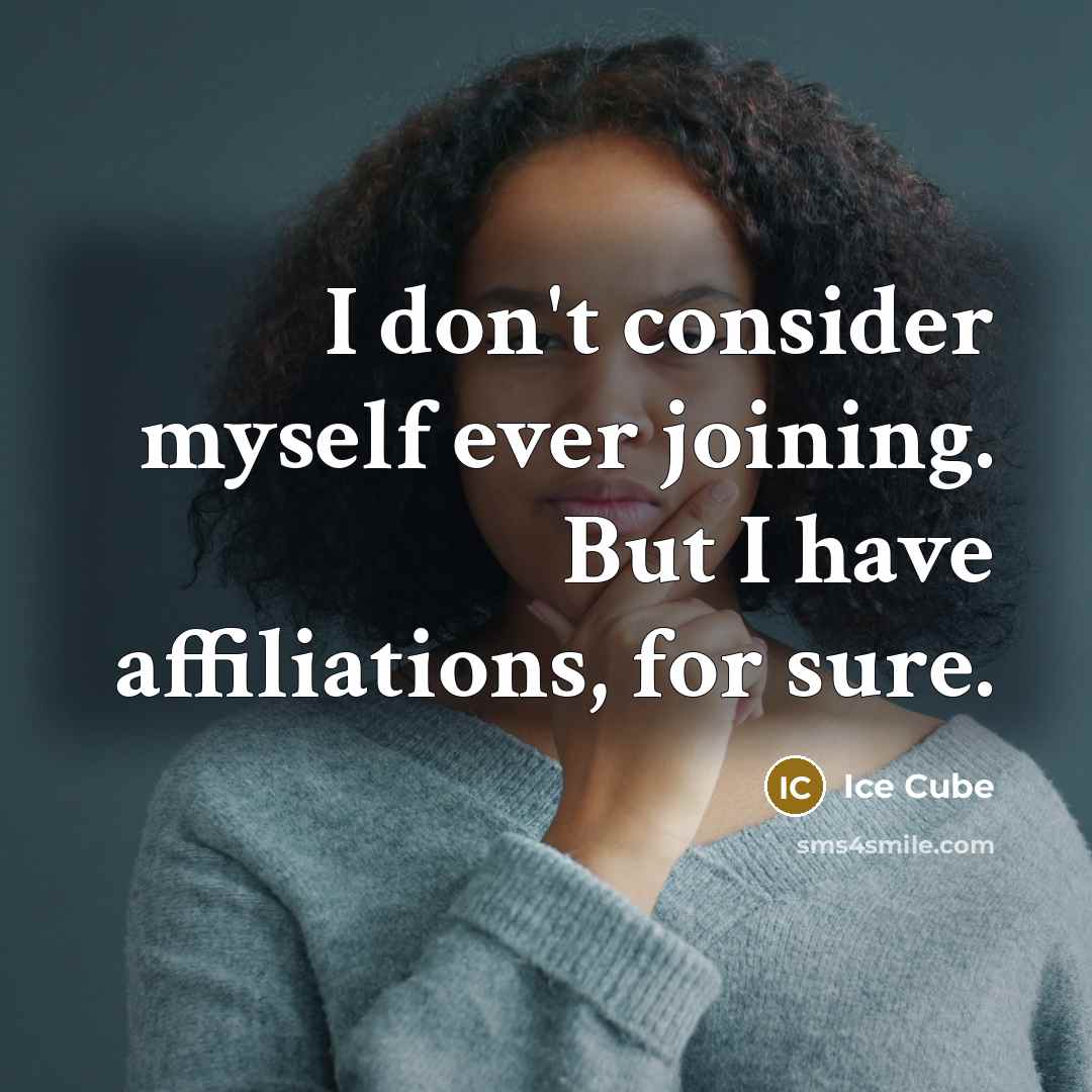 “I don't consider myself ever joining. But I have affiliations, for sure.” quote by Ice Cube