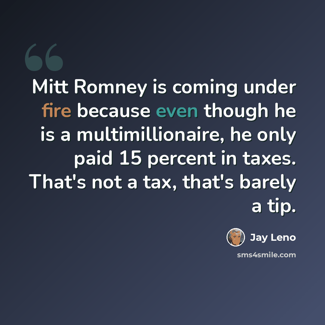 “Mitt Romney is coming under fire because even though he is a multimillionaire, he only paid 15 percent in taxes. That's not a tax, that's barely a tip.” quote by Jay Leno