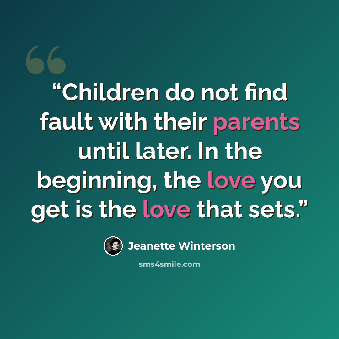 “Children do not find fault with their parents until later. In the beginning, the love you get is the love that sets.” quote by Jeanette Winterson