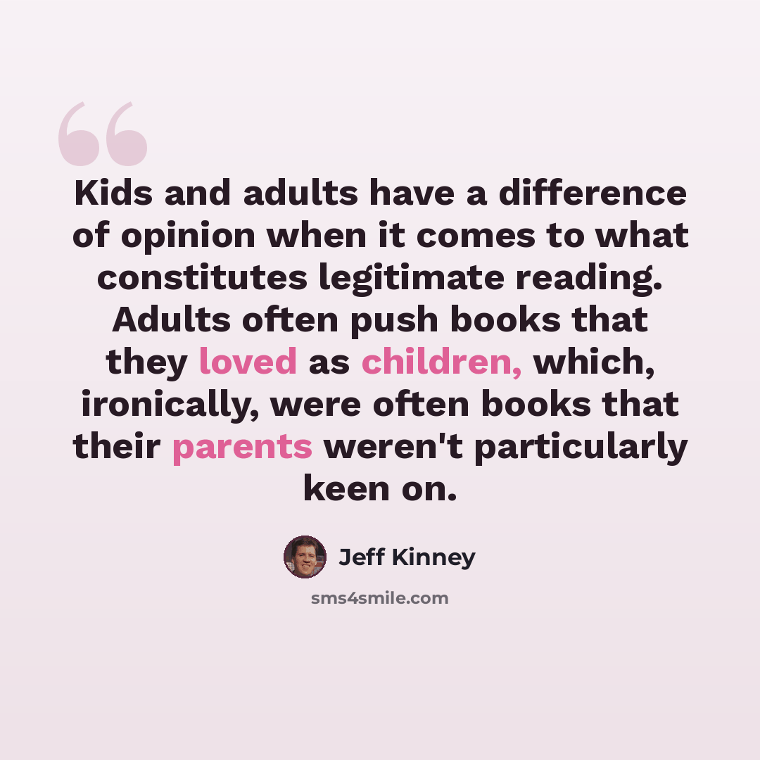 “Kids and adults have a difference of opinion when it comes to what constitutes legitimate reading. Adults often push books that they loved as children, which, ironically, were often books that their parents weren't particularly keen on.” quote by Jeff Kinney