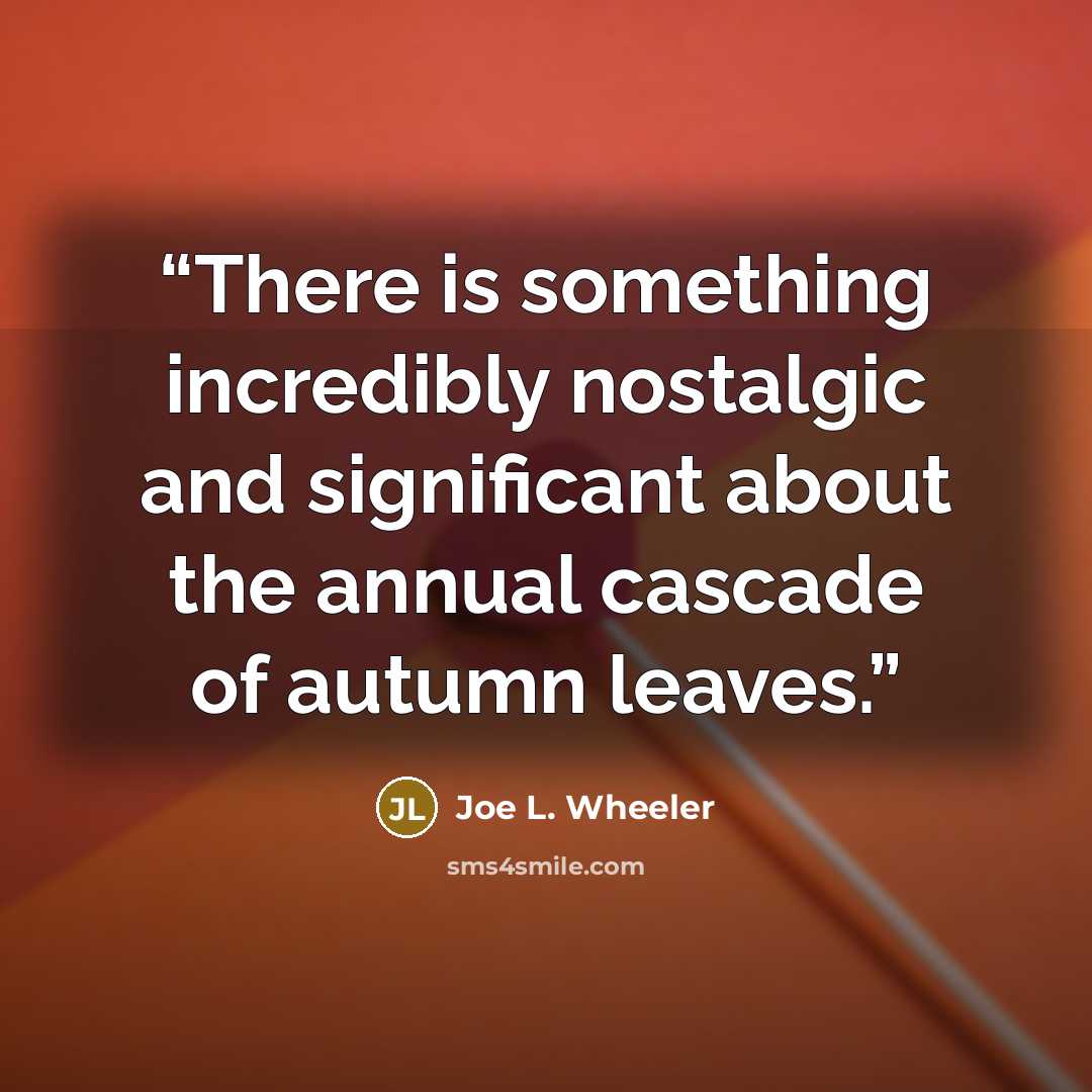 “There is something incredibly nostalgic and significant about the annual cascade of autumn leaves.” quote by Joe L. Wheeler