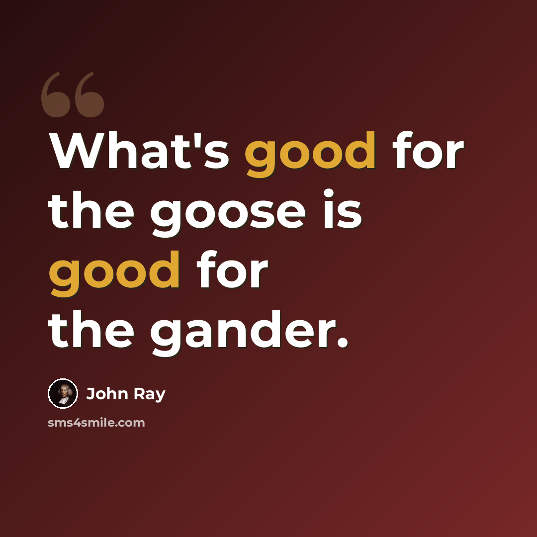 “What's good for the goose is good for the gander.” quote by John Ray