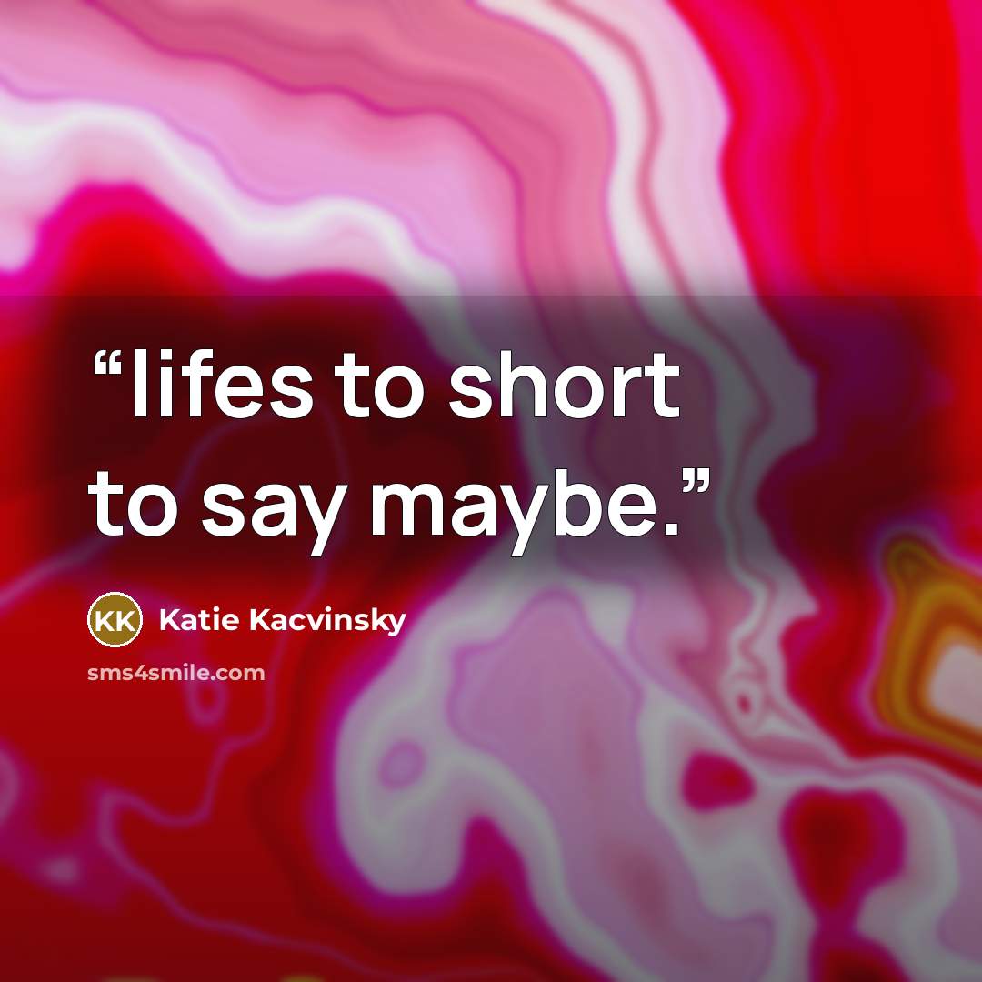“lifes to short to say maybe.” quote by Katie Kacvinsky
