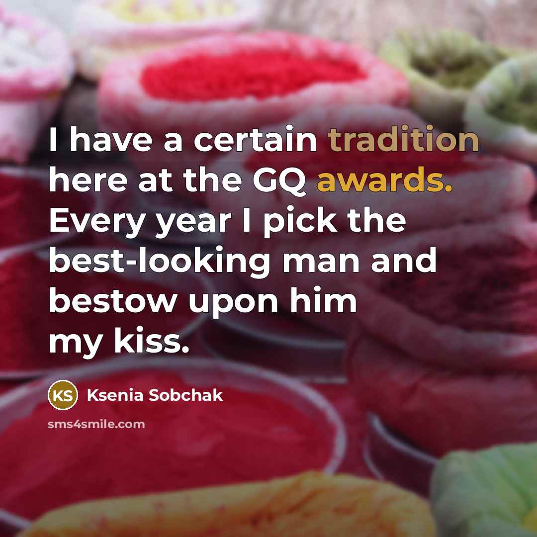 “I have a certain tradition here at the GQ awards. Every year I pick the best-looking man and bestow upon him my kiss.” quote by Ksenia Sobchak