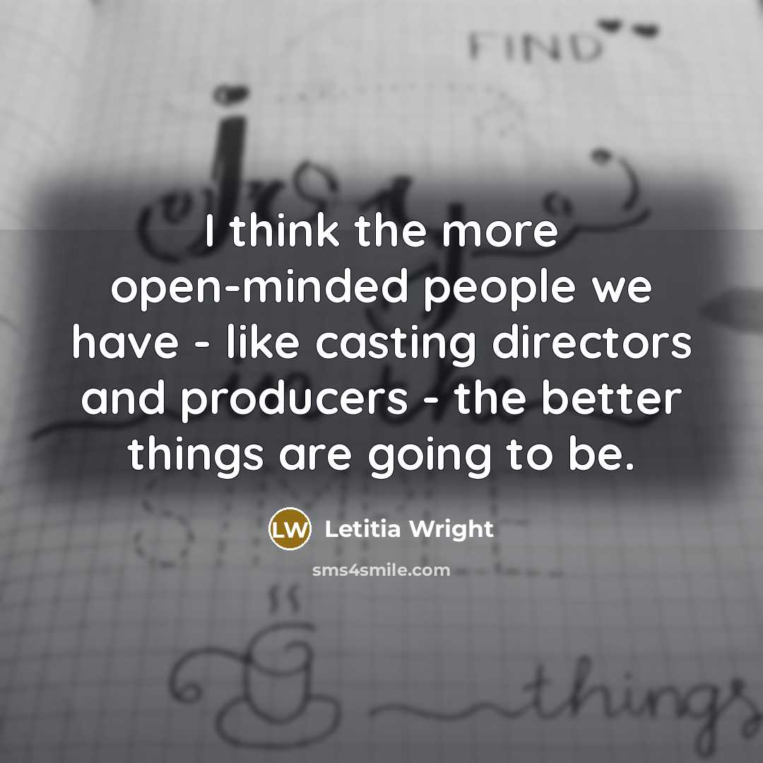 “I think the more open-minded people we have - like casting directors and producers - the better things are going to be.” quote by Letitia Wright