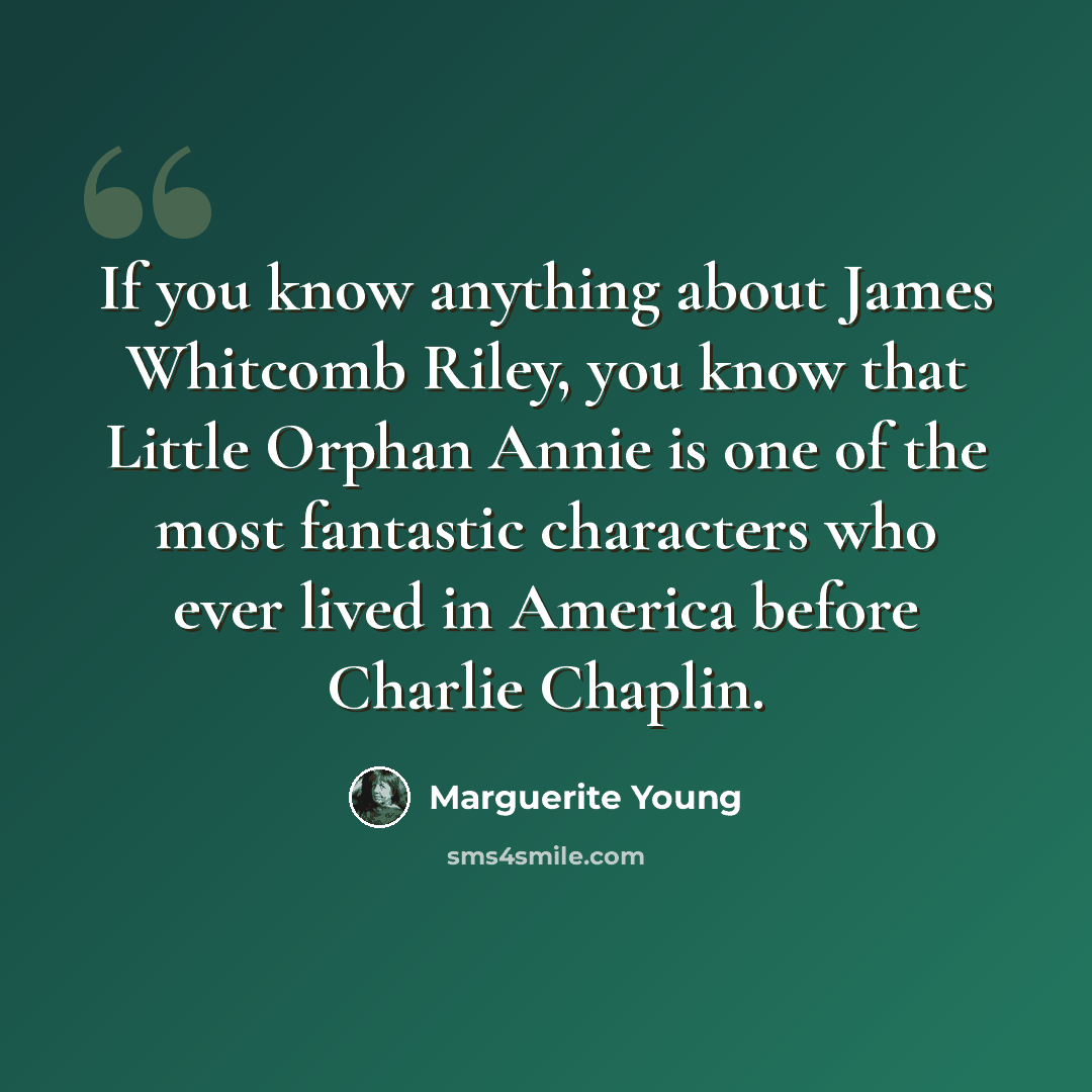 “If you know anything about James Whitcomb Riley, you know that Little Orphan Annie is one of the most fantastic characters who ever lived in America before Charlie Chaplin.” quote by Marguerite Young