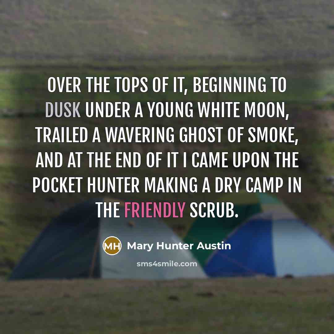 “Over the tops of it, beginning to dusk under a young white moon, trailed a wavering ghost of smoke, and at the end of it I came upon the Pocket Hunter making a dry camp in the friendly scrub.” quote by Mary Hunter Austin