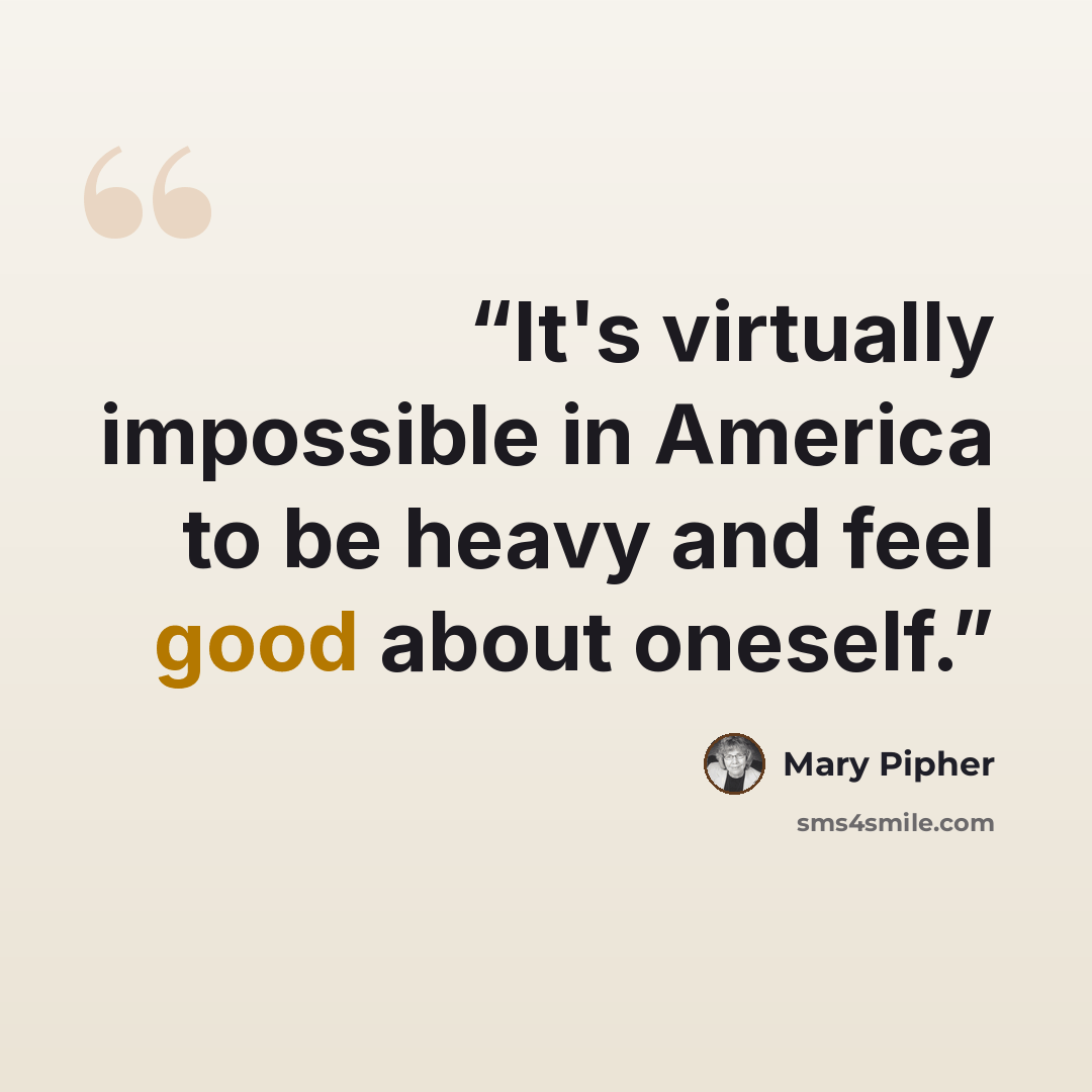 “It's virtually impossible in America to be heavy and feel good about oneself.” quote by Mary Pipher