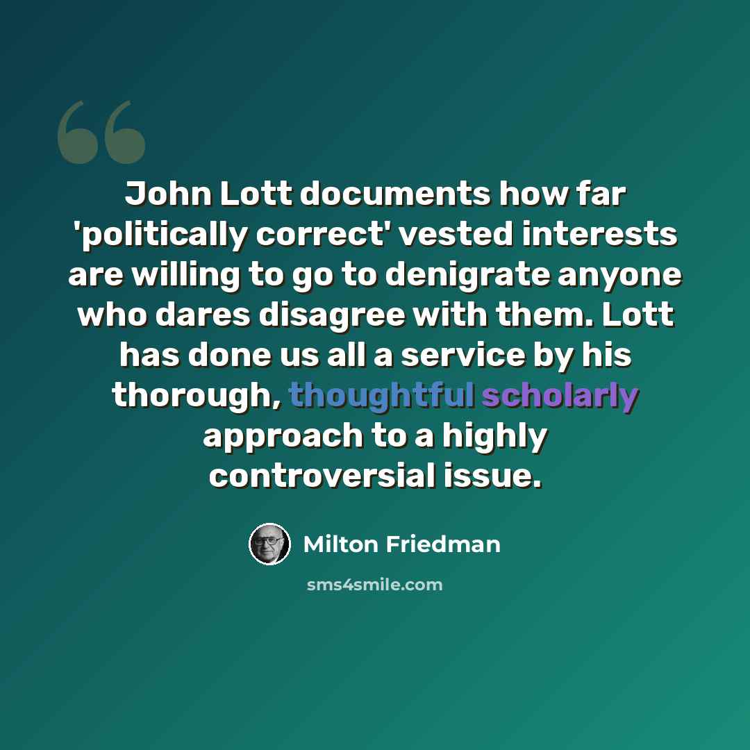 “John Lott documents how far 'politically correct' vested interests are willing to go to denigrate anyone who dares disagree with them. Lott has done us all a service by his thorough, thoughtful scholarly approach to a highly controversial issue.” quote by Milton Friedman