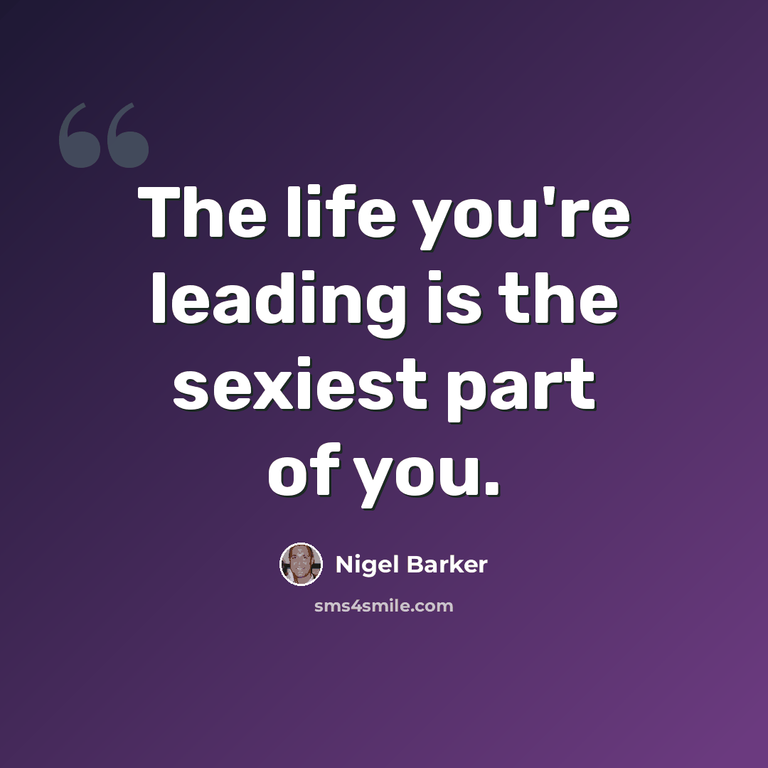 “The life you're leading is the sexiest part of you.” quote by Nigel Barker