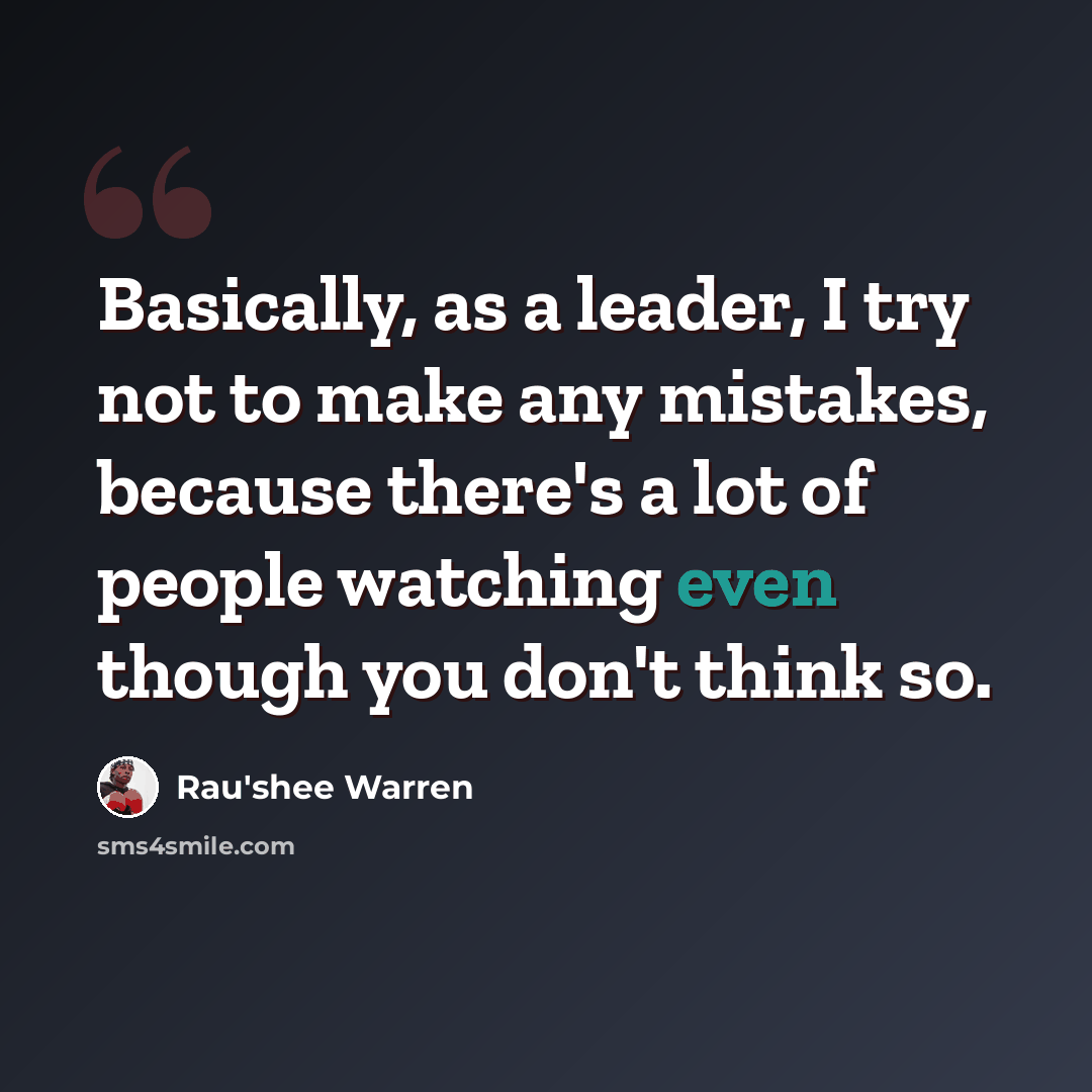 “Basically, as a leader, I try not to make any mistakes, because there's a lot of people watching even though you don't think so.” quote by Rau'shee Warren
