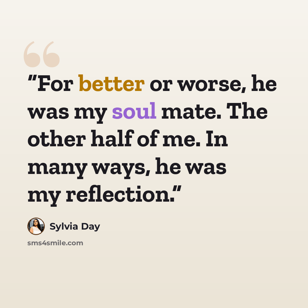 “For better or worse, he was my soul mate. The other half of me. In many ways, he was my reflection.” quote by Sylvia Day