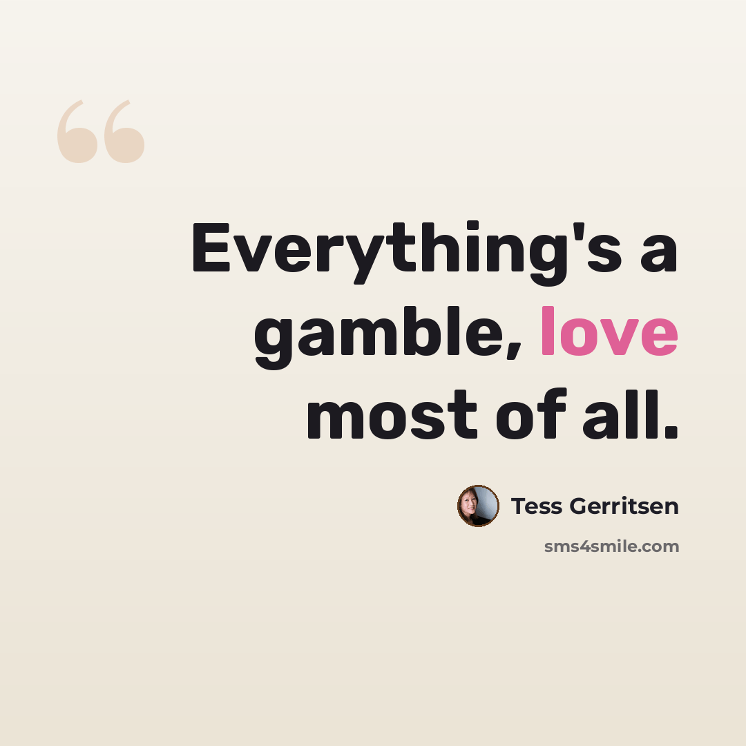 “Everything's a gamble, love most of all.” quote by Tess Gerritsen