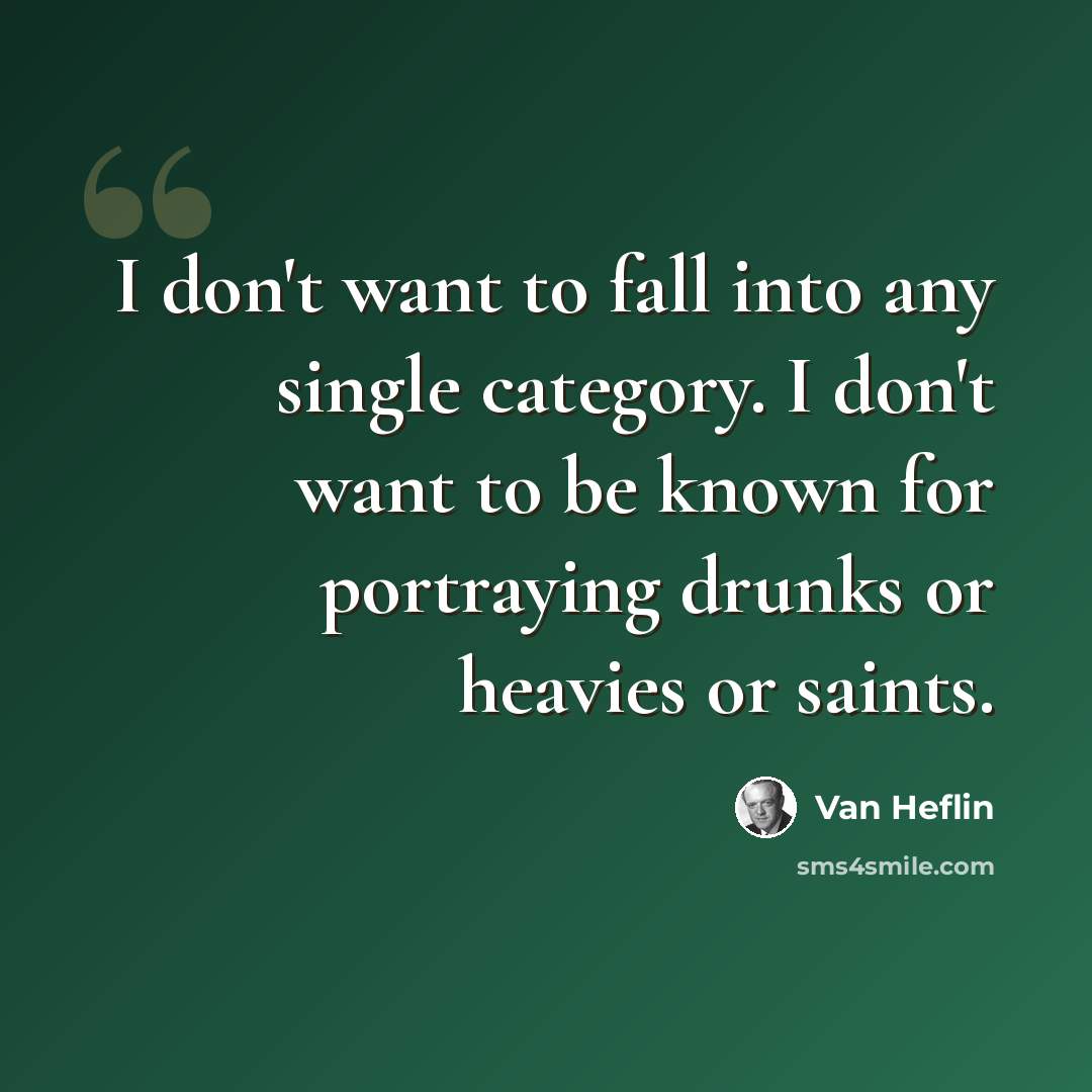 “I don't want to fall into any single category. I don't want to be known for portraying drunks or heavies or saints.” quote by Van Heflin
