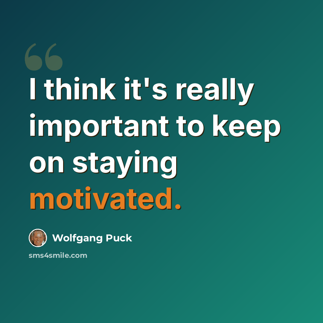 “I think it's really important to keep on staying motivated.” quote by Wolfgang Puck