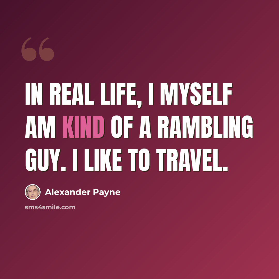 “In real life, I myself am kind of a rambling guy. I like to travel.” quote by Alexander Payne