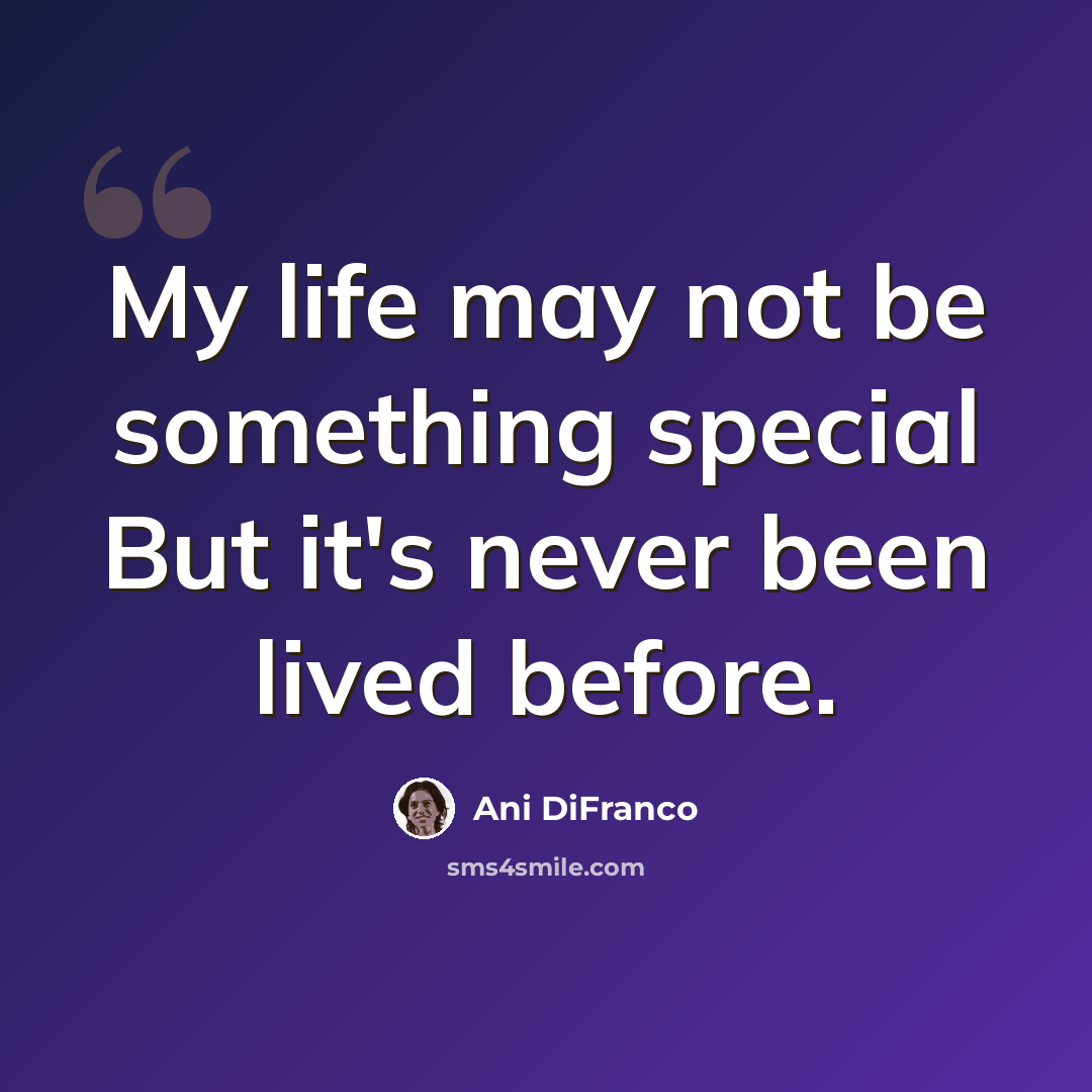 “My life may not be something special But it's never been lived before.” quote by Ani DiFranco