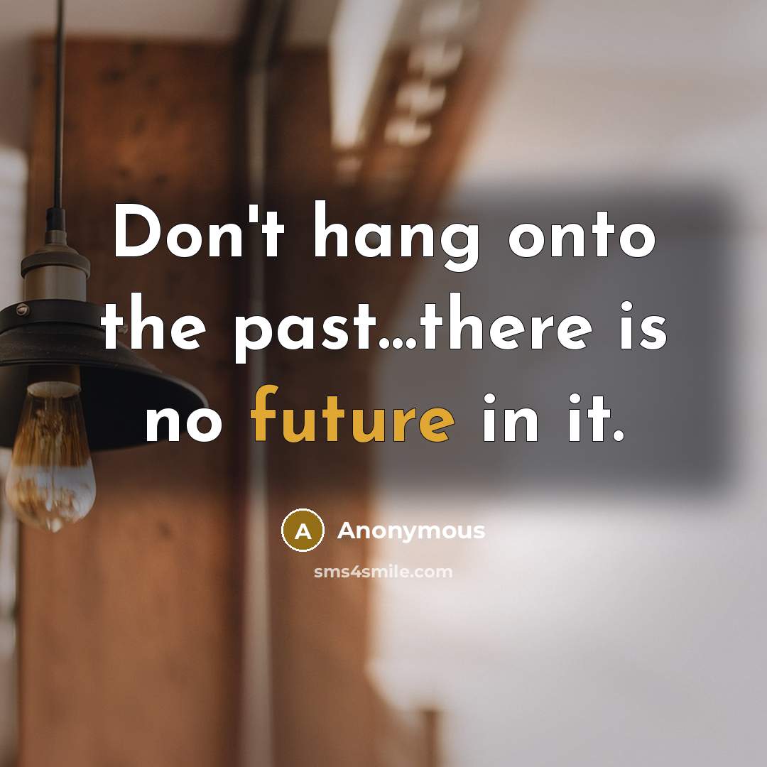 “Don't hang onto the past…there is no future in it.” quote by Anonymous