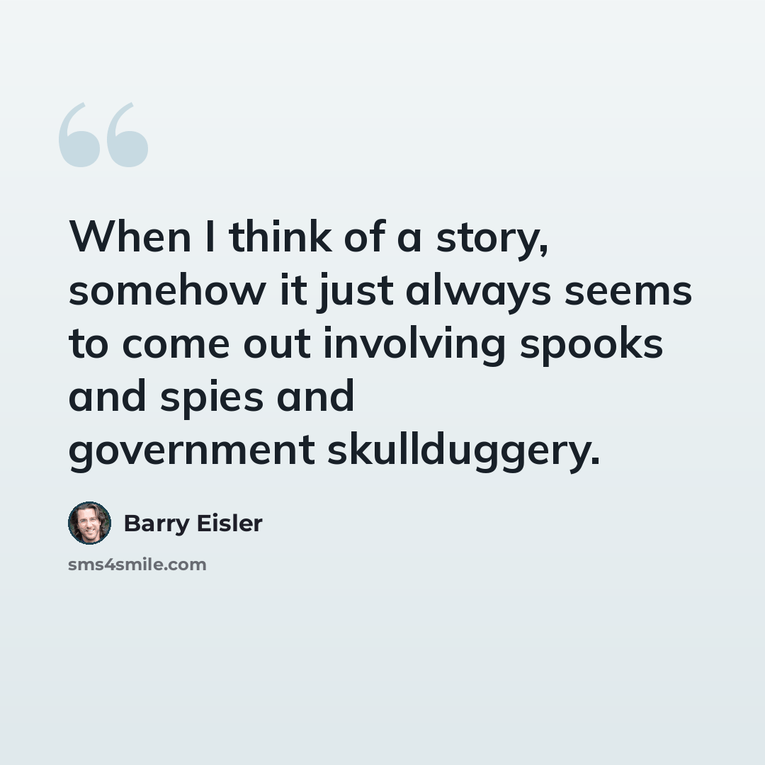 “When I think of a story, somehow it just always seems to come out involving spooks and spies and government skullduggery.” quote by Barry Eisler