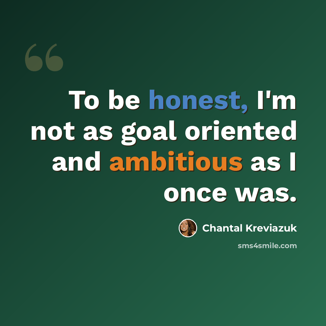 “To be honest, I'm not as goal oriented and ambitious as I once was.” quote by Chantal Kreviazuk