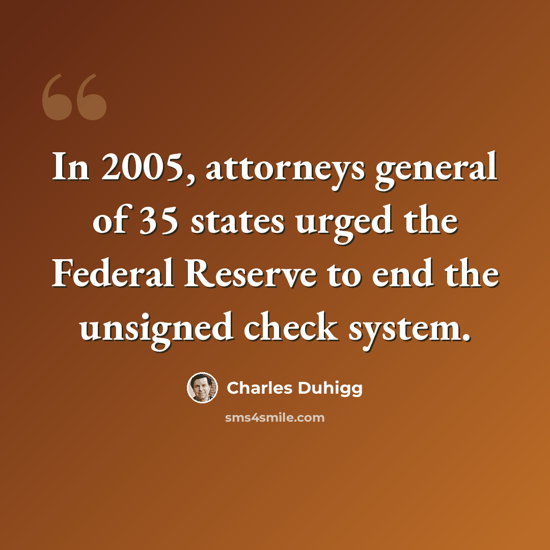 “In 2005, attorneys general of 35 states urged the Federal Reserve to end the unsigned check system.” quote by Charles Duhigg