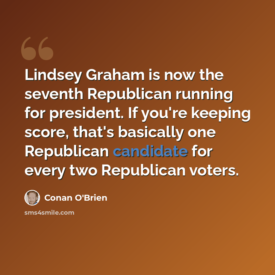“Lindsey Graham is now the seventh Republican running for president. If you're keeping score, that's basically one Republican candidate for every two Republican voters.” quote by Conan O'Brien