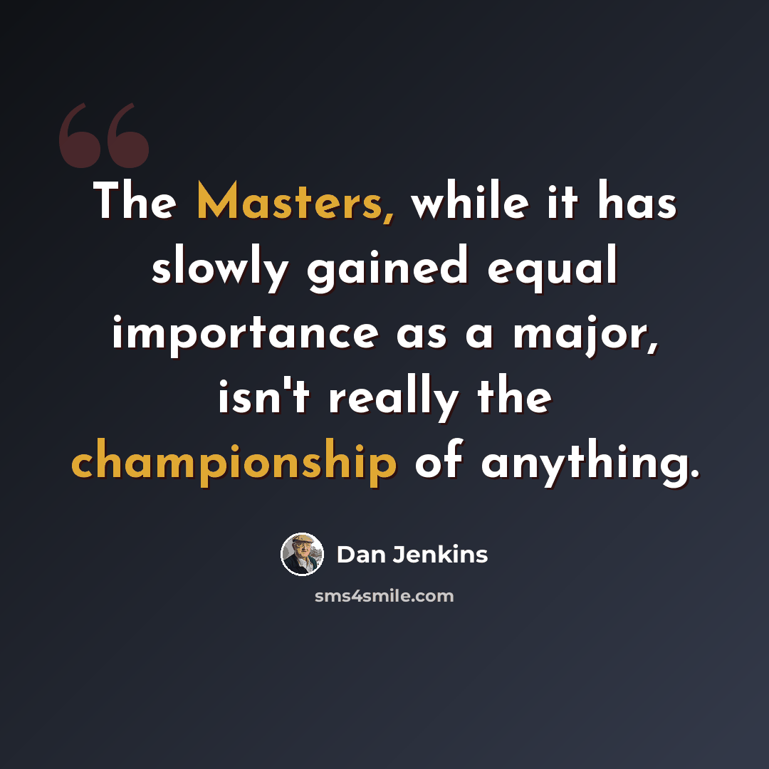 “The Masters, while it has slowly gained equal importance as a major, isn't really the championship of anything.” quote by Dan Jenkins