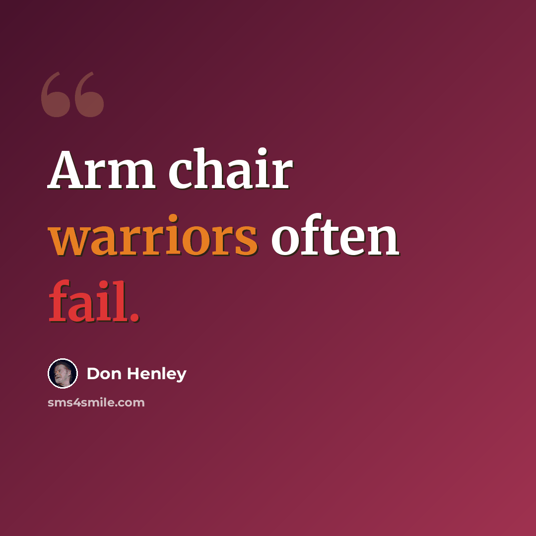 “Arm chair warriors often fail.” quote by Don Henley