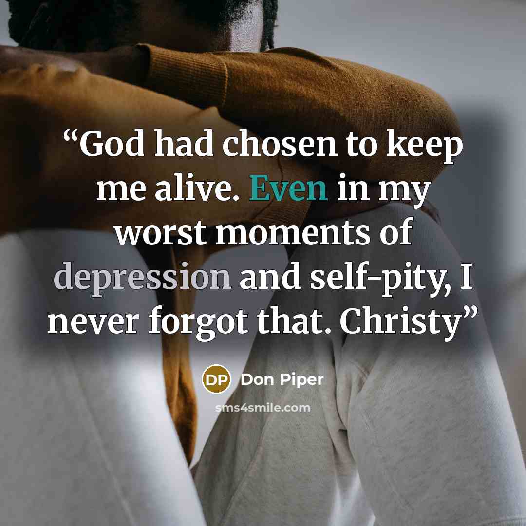 “God had chosen to keep me alive. Even in my worst moments of depression and self-pity, I never forgot that. Christy” quote by Don Piper