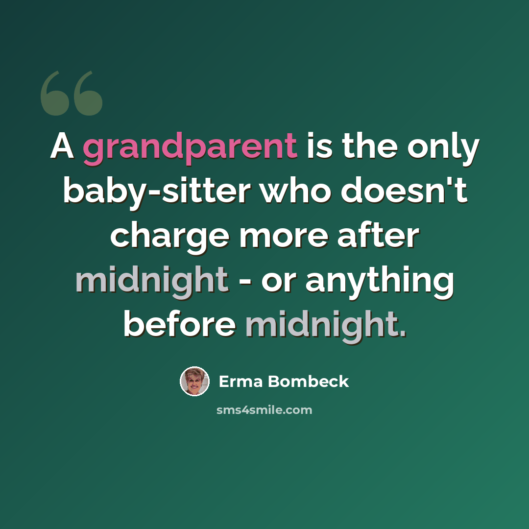 “A grandparent is the only baby-sitter who doesn't charge more after midnight - or anything before midnight.” quote by Erma Bombeck