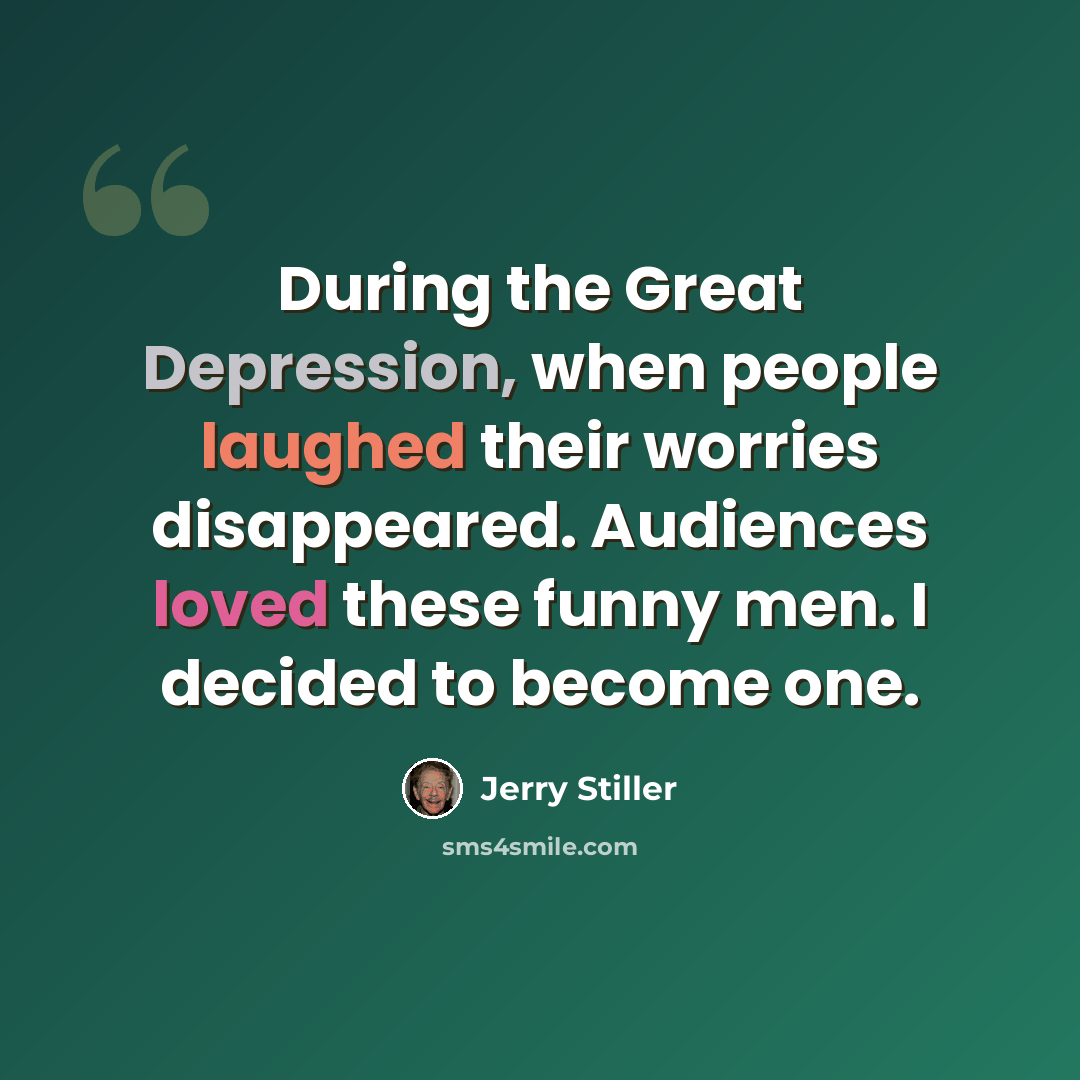 “During the Great Depression, when people laughed their worries disappeared. Audiences loved these funny men. I decided to become one.” quote by Jerry Stiller