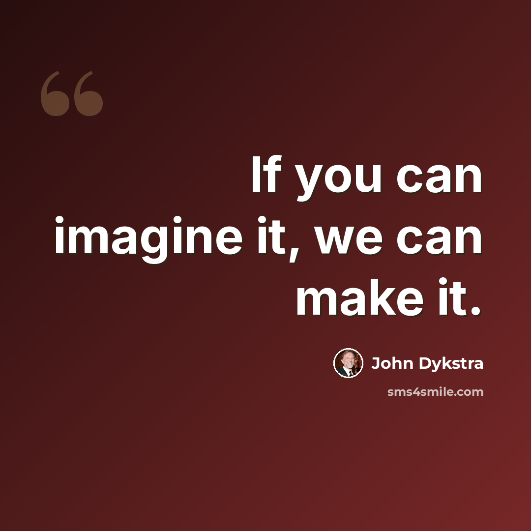 “If you can imagine it, we can make it.” quote by John Dykstra