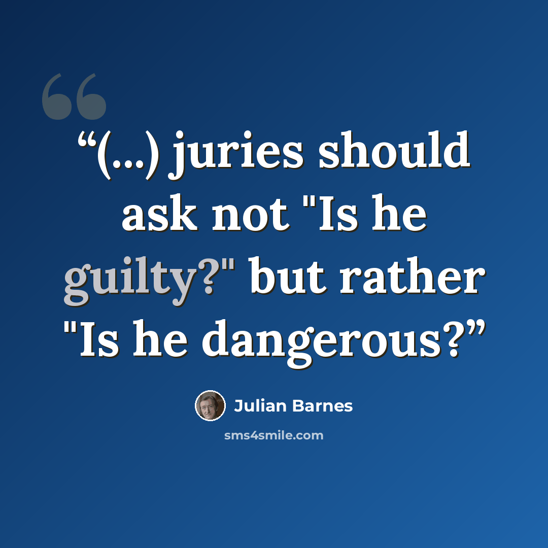 “(...) juries should ask not "Is he guilty?" but rather "Is he dangerous?” quote by Julian Barnes