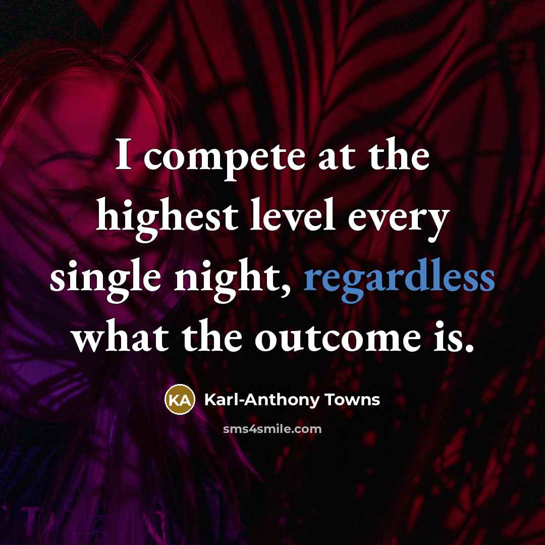 “I compete at the highest level every single night, regardless what the outcome is.” quote by Karl-Anthony Towns