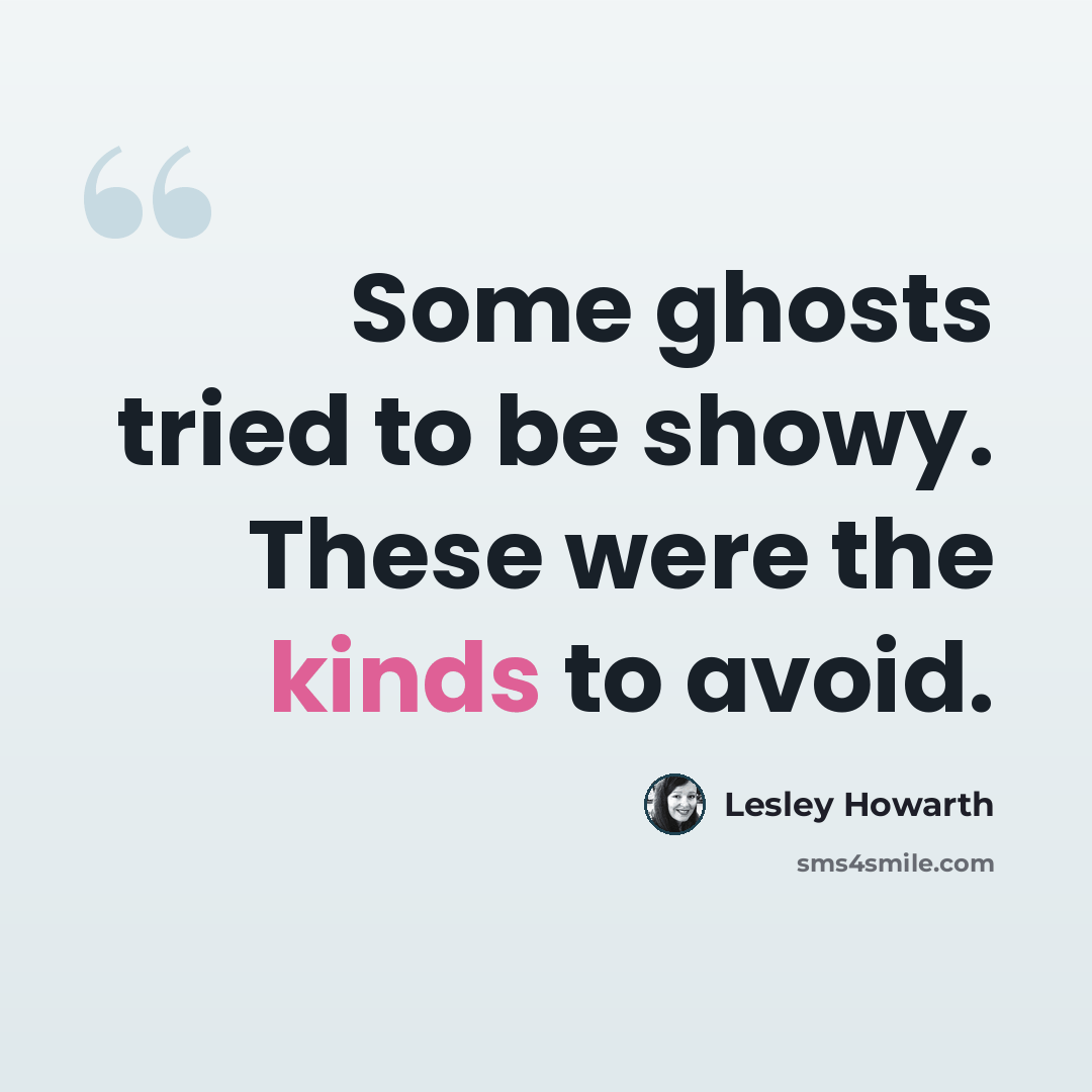 “Some ghosts tried to be showy. These were the kinds to avoid.” quote by Lesley Howarth