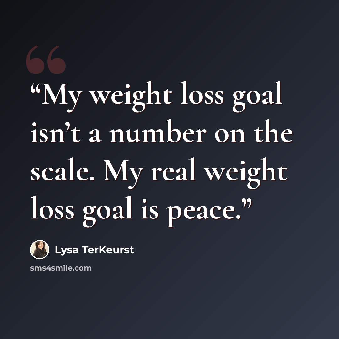 “My weight loss goal isn’t a number on the scale. My real weight loss goal is peace.” quote by Lysa TerKeurst