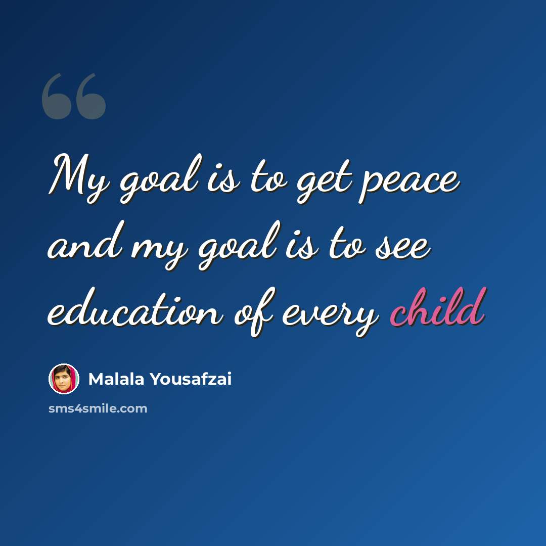 “My goal is to get peace and my goal is to see education of every child” quote by Malala Yousafzai