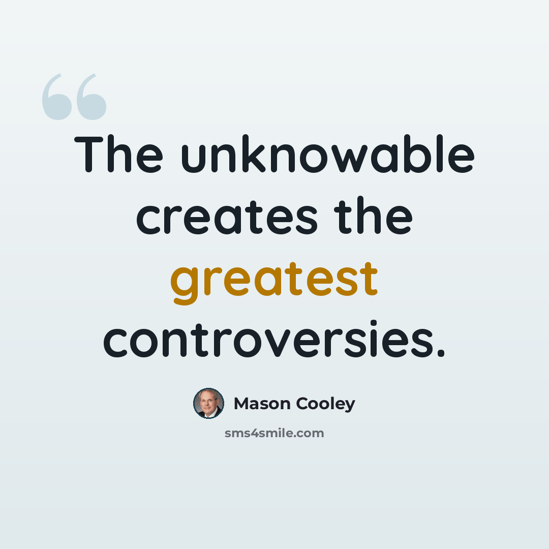 “The unknowable creates the greatest controversies.” quote by Mason Cooley