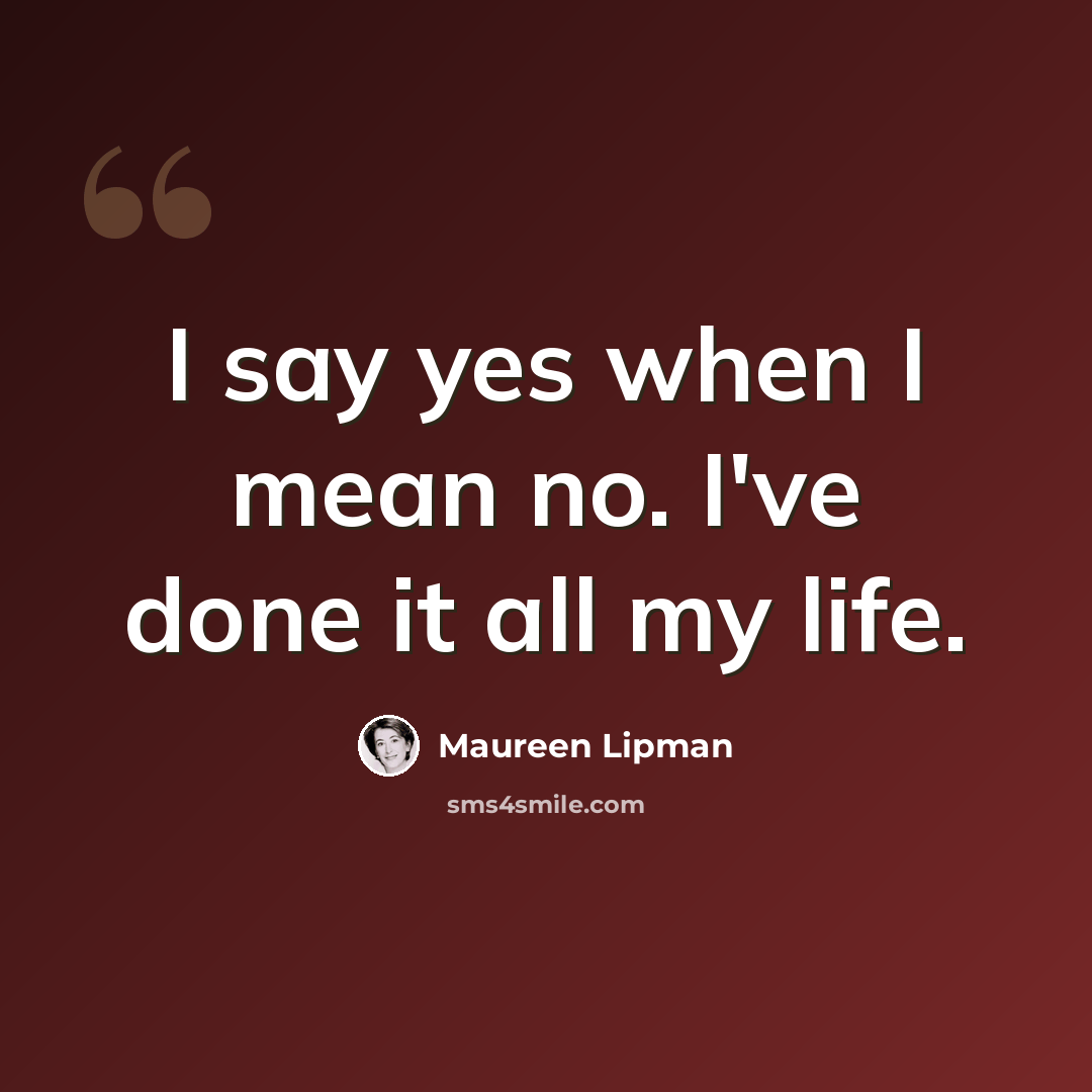 “I say yes when I mean no. I've done it all my life.” quote by Maureen Lipman