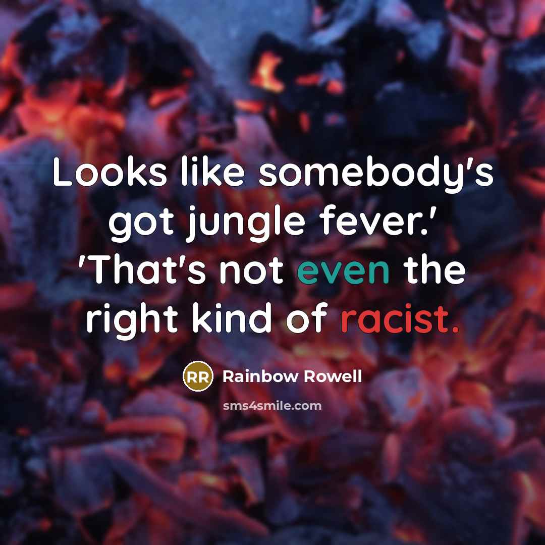 “Looks like somebody's got jungle fever.' 'That's not even the right kind of racist.” quote by Rainbow Rowell