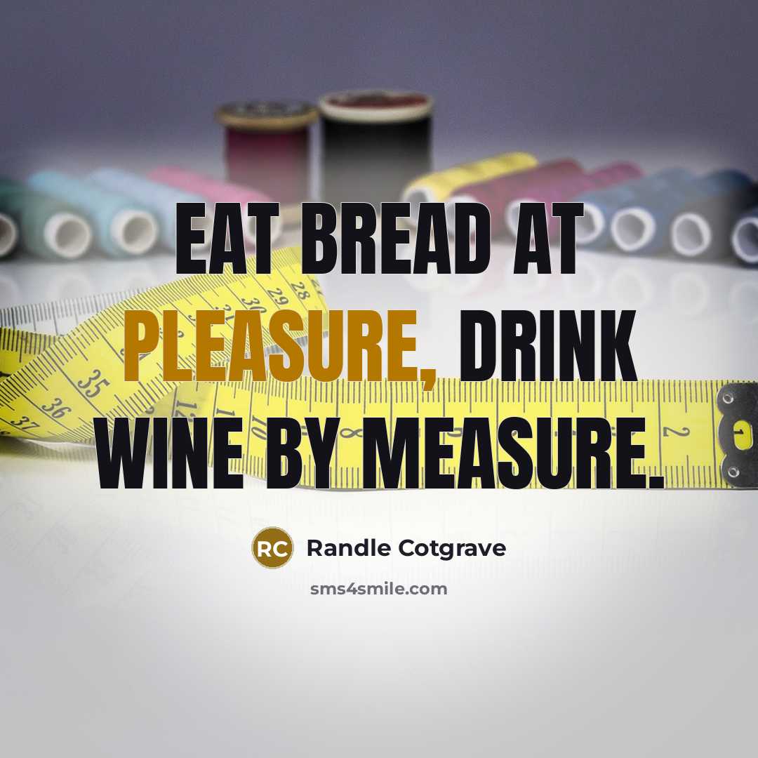 “Eat bread at pleasure, drink wine by measure.” quote by Randle Cotgrave