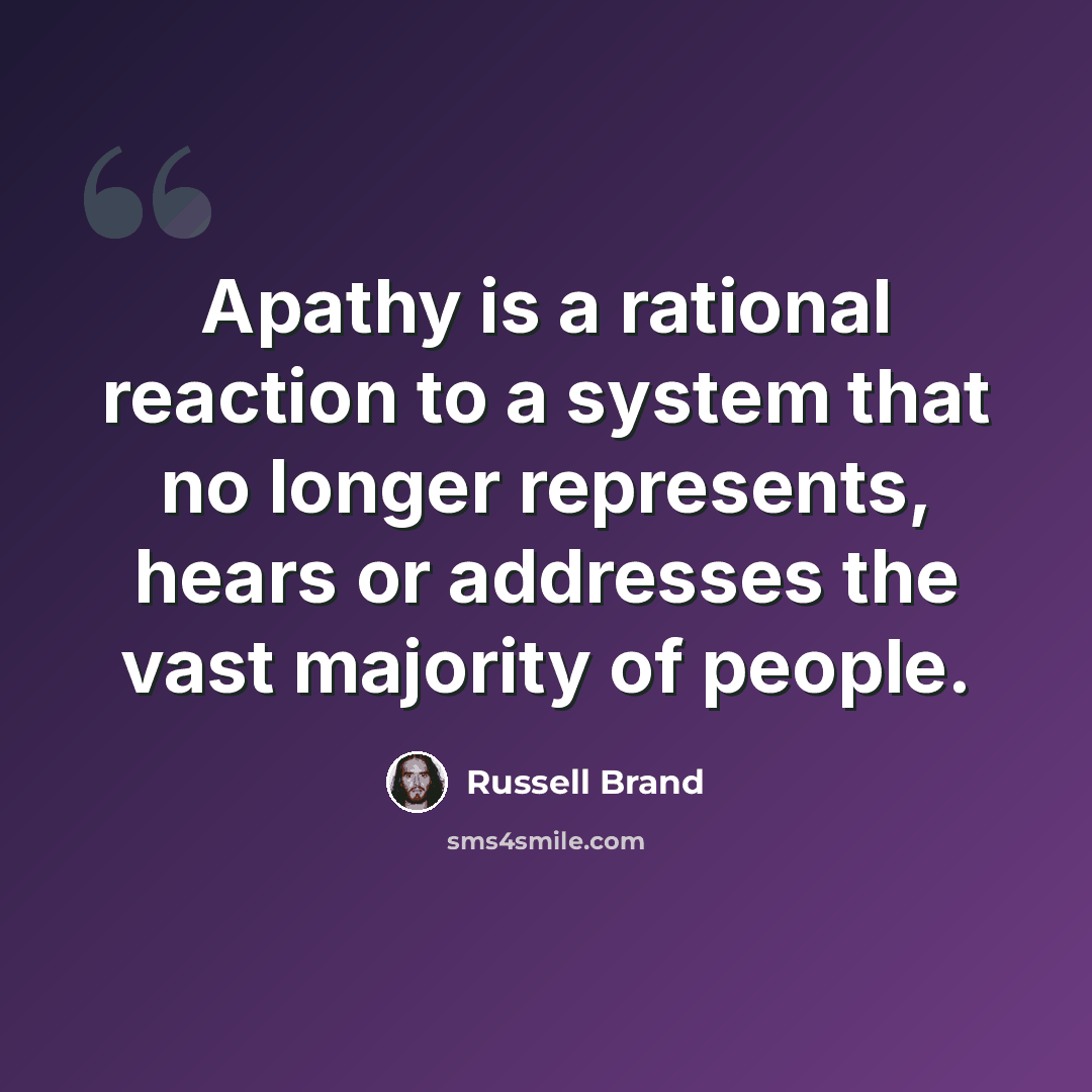 “Apathy is a rational reaction to a system that no longer represents, hears or addresses the vast majority of people.” quote by Russell Brand