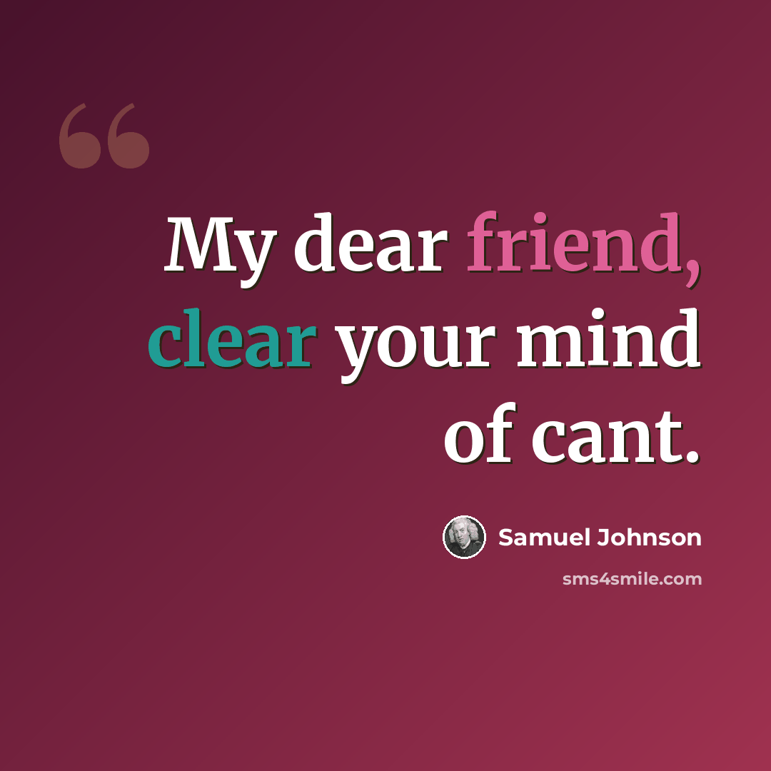 “My dear friend, clear your mind of cant.” quote by Samuel Johnson
