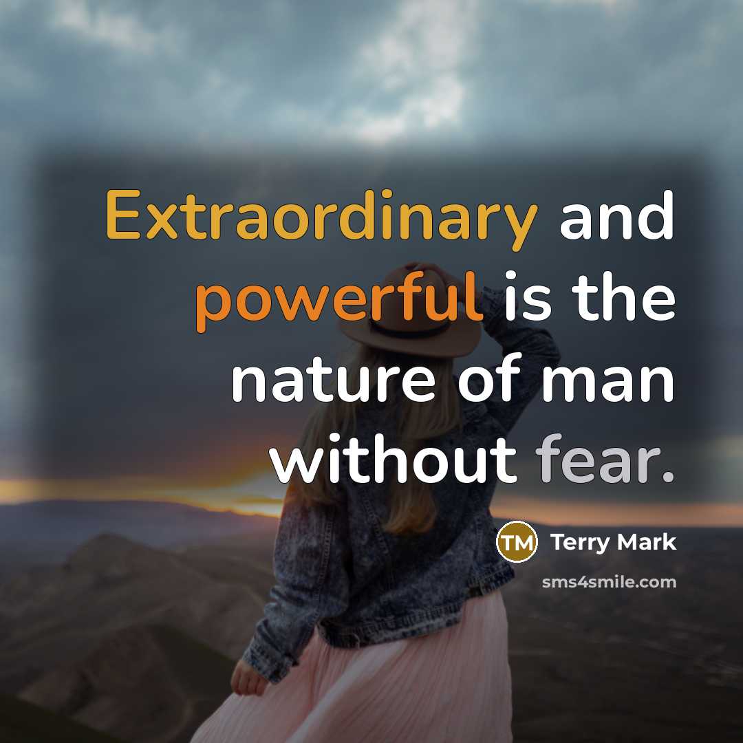 “Extraordinary and powerful is the nature of man without fear.” quote by Terry Mark